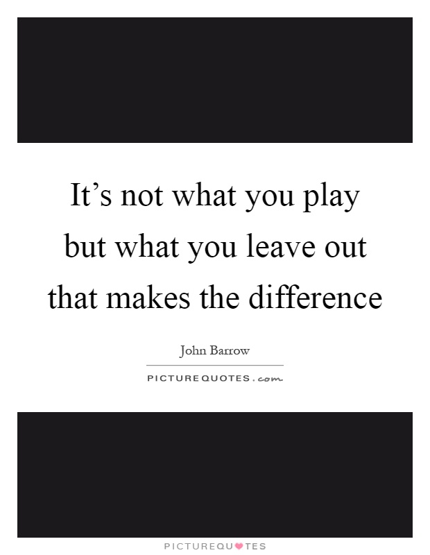 It's not what you play but what you leave out that makes the difference Picture Quote #1