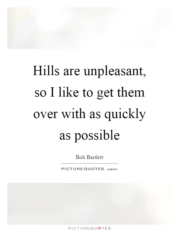 Hills are unpleasant, so I like to get them over with as quickly as possible Picture Quote #1