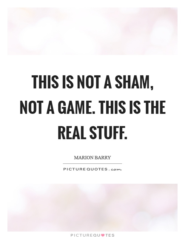 This is not a sham, not a game. This is the real stuff Picture Quote #1