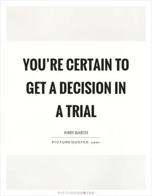 You’re certain to get a decision in a trial Picture Quote #1