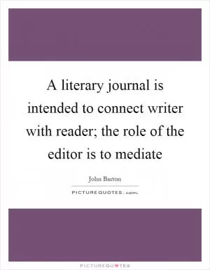 A literary journal is intended to connect writer with reader; the role of the editor is to mediate Picture Quote #1