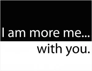 I am more me.. with you Picture Quote #1