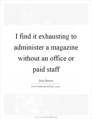I find it exhausting to administer a magazine without an office or paid staff Picture Quote #1