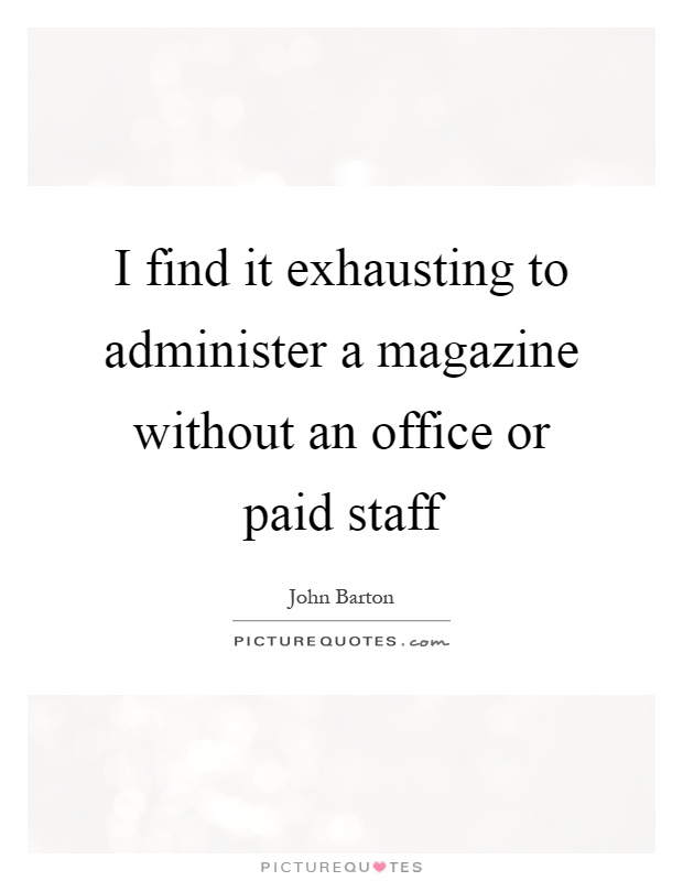 I find it exhausting to administer a magazine without an office or paid staff Picture Quote #1