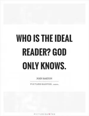 Who is the ideal reader? God only knows Picture Quote #1