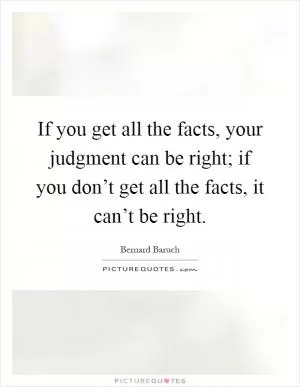 If you get all the facts, your judgment can be right; if you don’t get all the facts, it can’t be right Picture Quote #1