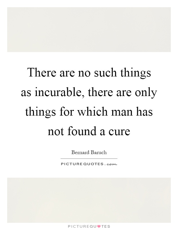 There are no such things as incurable, there are only things for which man has not found a cure Picture Quote #1