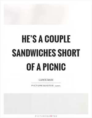 He’s a couple sandwiches short of a picnic Picture Quote #1