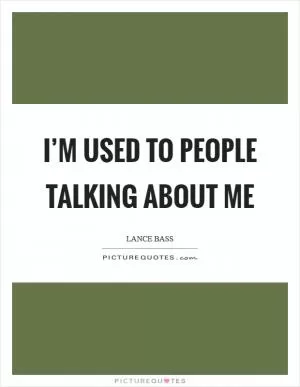 I’m used to people talking about me Picture Quote #1
