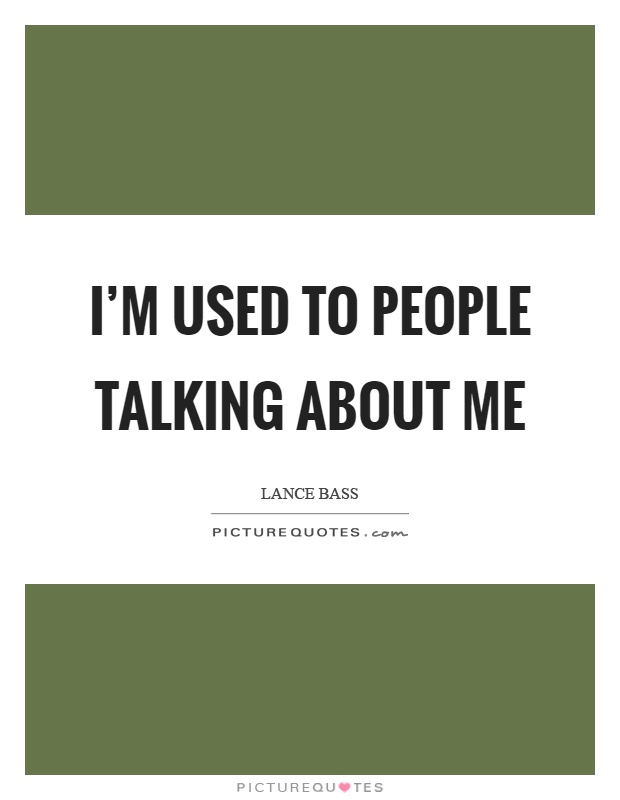 I'm used to people talking about me Picture Quote #1