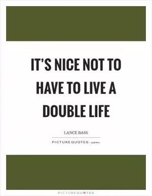 It’s nice not to have to live a double life Picture Quote #1