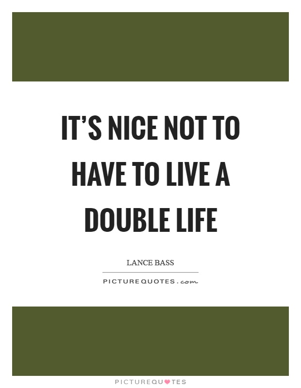 It's nice not to have to live a double life Picture Quote #1