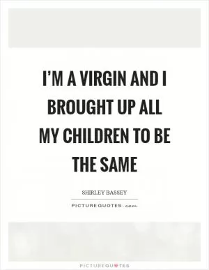 I’m a virgin and I brought up all my children to be the same Picture Quote #1