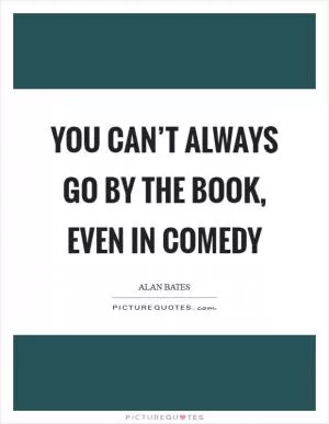 You can’t always go by the book, even in comedy Picture Quote #1