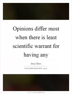 Opinions differ most when there is least scientific warrant for having any Picture Quote #1
