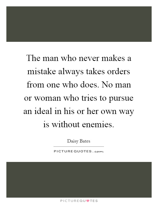 The man who never makes a mistake always takes orders from one who does. No man or woman who tries to pursue an ideal in his or her own way is without enemies Picture Quote #1