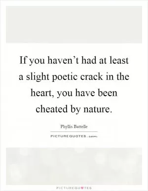 If you haven’t had at least a slight poetic crack in the heart, you have been cheated by nature Picture Quote #1
