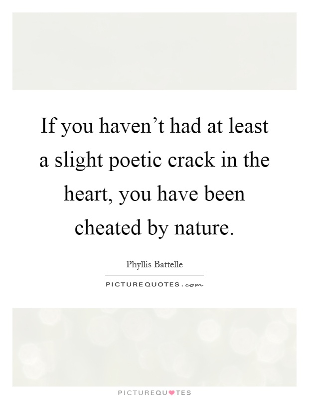 If you haven't had at least a slight poetic crack in the heart, you have been cheated by nature Picture Quote #1