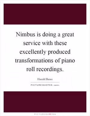 Nimbus is doing a great service with these excellently produced transformations of piano roll recordings Picture Quote #1