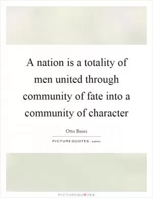 A nation is a totality of men united through community of fate into a community of character Picture Quote #1