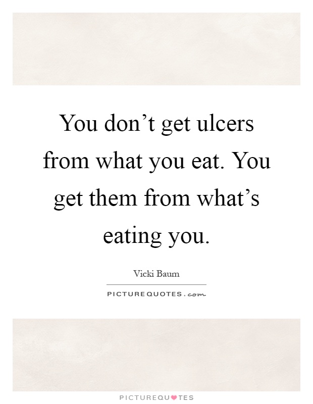 You don't get ulcers from what you eat. You get them from what's eating you Picture Quote #1