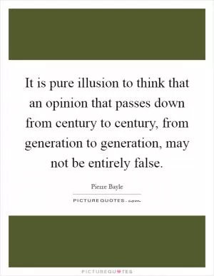 It is pure illusion to think that an opinion that passes down from century to century, from generation to generation, may not be entirely false Picture Quote #1