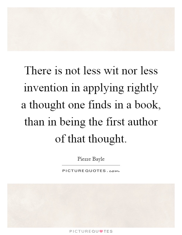There is not less wit nor less invention in applying rightly a thought one finds in a book, than in being the first author of that thought Picture Quote #1