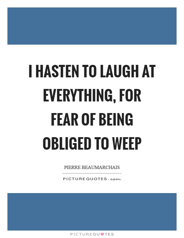 I hasten to laugh at everything, for fear of being obliged to weep Picture Quote #1