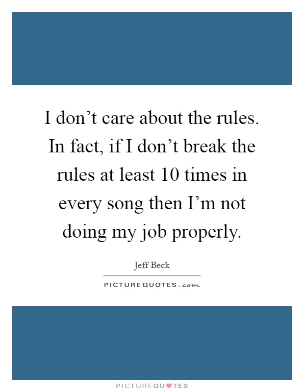 I don't care about the rules. In fact, if I don't break the rules at least 10 times in every song then I'm not doing my job properly Picture Quote #1