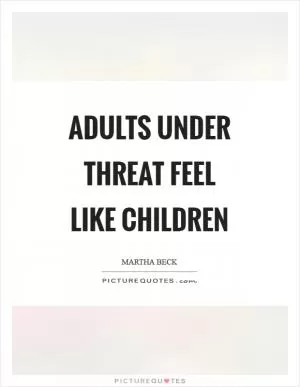 Adults under threat feel like children Picture Quote #1