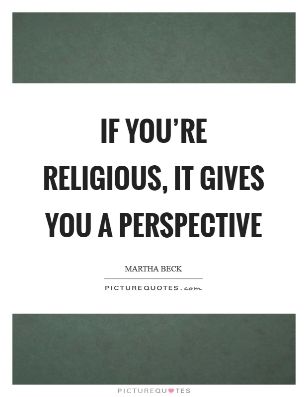 If you're religious, it gives you a perspective Picture Quote #1