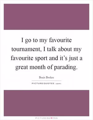 I go to my favourite tournament, I talk about my favourite sport and it’s just a great month of parading Picture Quote #1