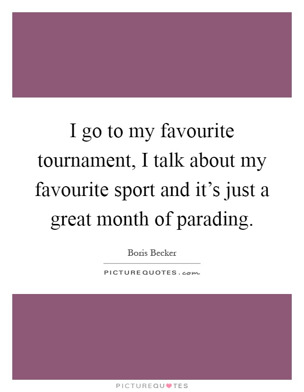 I go to my favourite tournament, I talk about my favourite sport and it's just a great month of parading Picture Quote #1