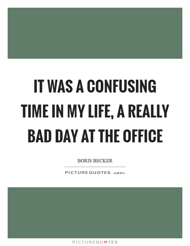 It was a confusing time in my life, a really bad day at the office Picture Quote #1