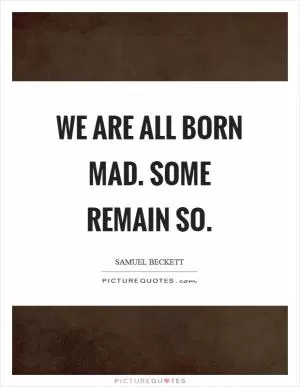 We are all born mad. Some remain so Picture Quote #1