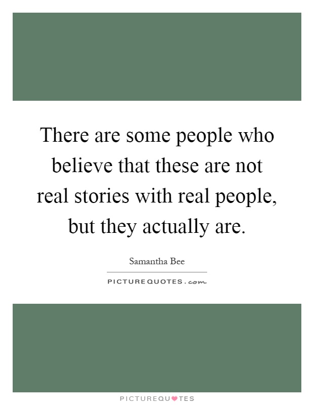 There are some people who believe that these are not real stories with real people, but they actually are Picture Quote #1