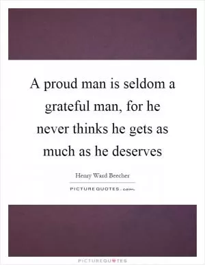 A proud man is seldom a grateful man, for he never thinks he gets as much as he deserves Picture Quote #1