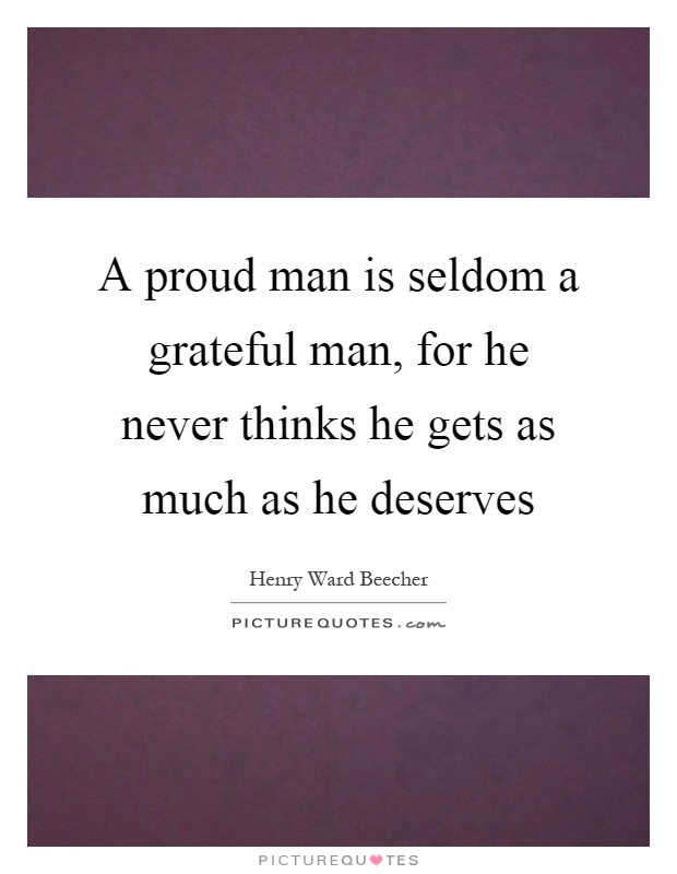 A proud man is seldom a grateful man, for he never thinks he gets as much as he deserves Picture Quote #1