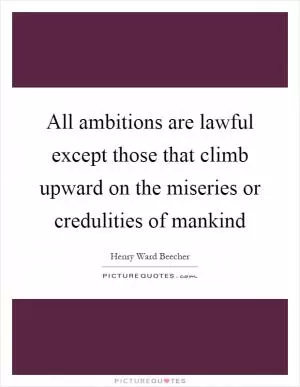 All ambitions are lawful except those that climb upward on the miseries or credulities of mankind Picture Quote #1