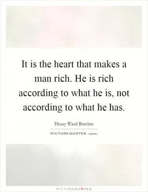 It is the heart that makes a man rich. He is rich according to what he is, not according to what he has Picture Quote #1