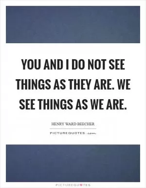 You and I do not see things as they are. We see things as we are Picture Quote #1