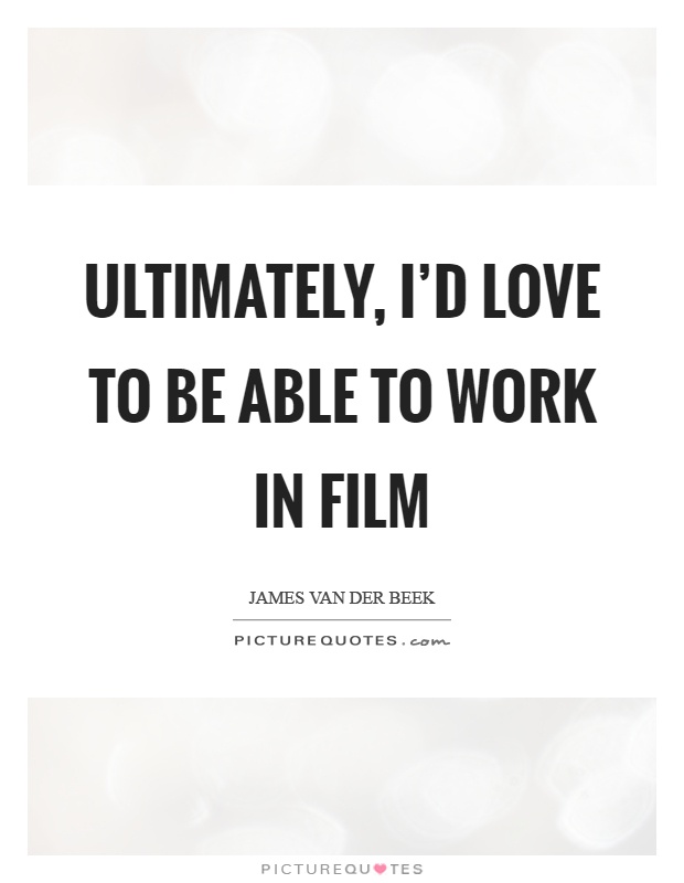 Ultimately, I'd love to be able to work in film Picture Quote #1