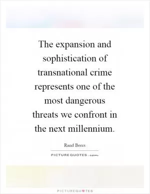 The expansion and sophistication of transnational crime represents one of the most dangerous threats we confront in the next millennium Picture Quote #1