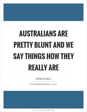 Australians are pretty blunt and we say things how they really are Picture Quote #1