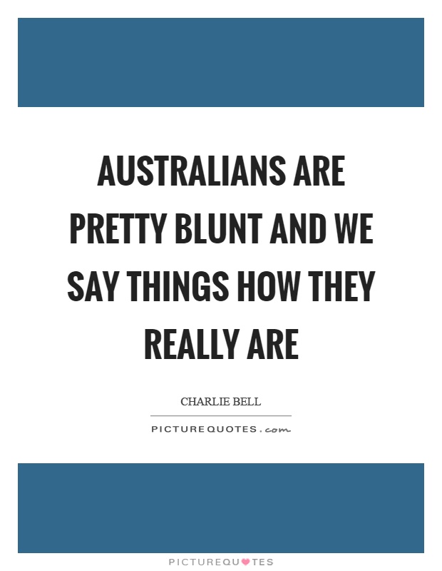 Australians are pretty blunt and we say things how they really are Picture Quote #1