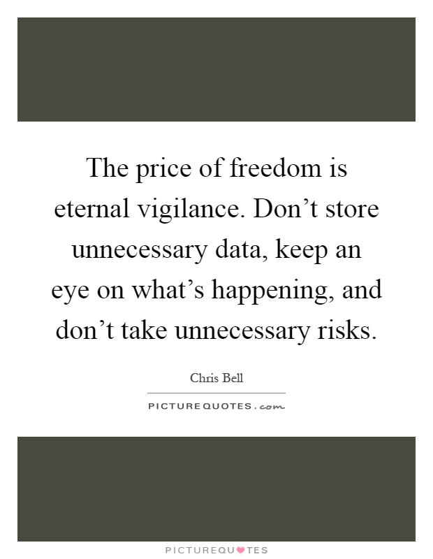 The price of freedom is eternal vigilance. Don't store unnecessary data, keep an eye on what's happening, and don't take unnecessary risks Picture Quote #1