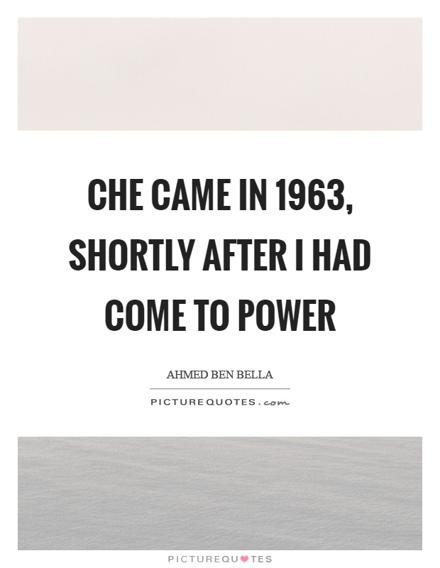 Che came in 1963, shortly after I had come to power Picture Quote #1