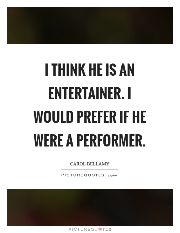 I think he is an entertainer. I would prefer if he were a performer Picture Quote #1