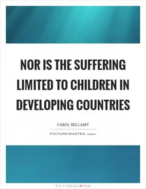 Nor is the suffering limited to children in developing countries Picture Quote #1