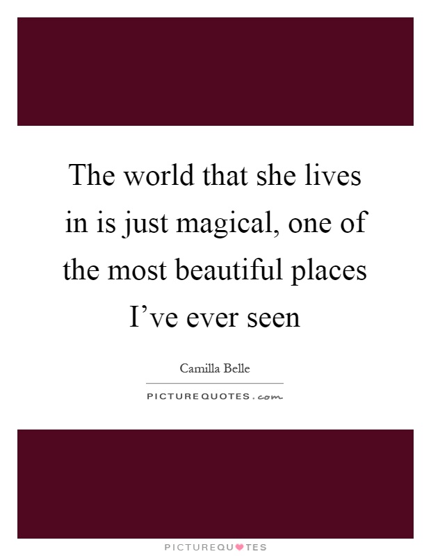 The world that she lives in is just magical, one of the most beautiful places I've ever seen Picture Quote #1